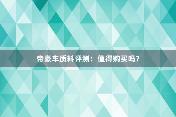 帝豪车质料评测：值得购买吗？