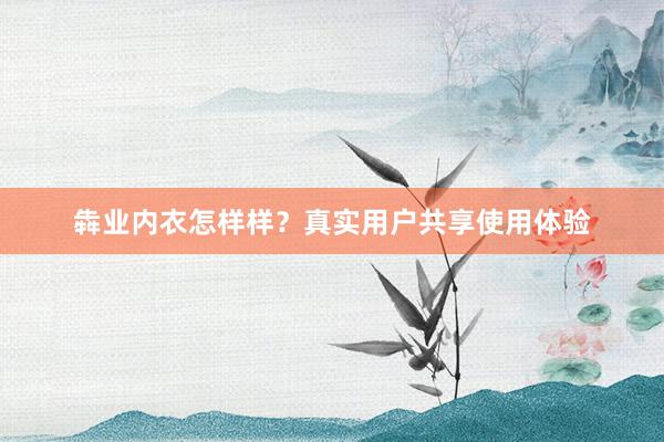犇业内衣怎样样？真实用户共享使用体验