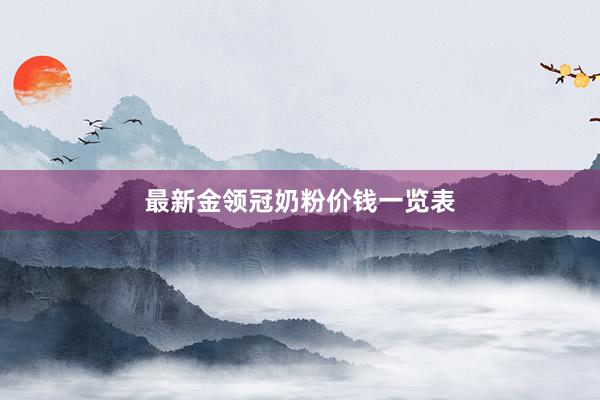 最新金领冠奶粉价钱一览表
