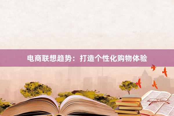 电商联想趋势：打造个性化购物体验
