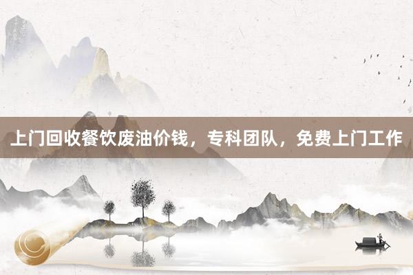 上门回收餐饮废油价钱，专科团队，免费上门工作