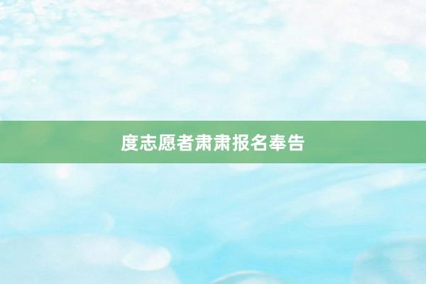度志愿者肃肃报名奉告